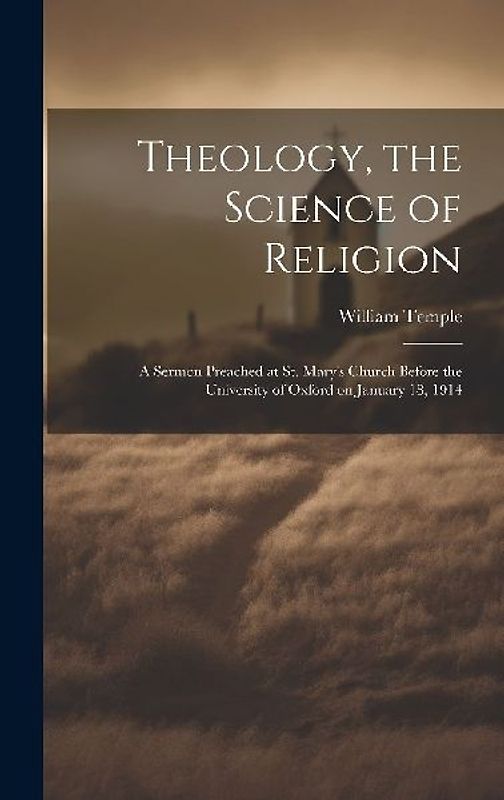 Theology, the Science of Religion: A Sermon Preached at St. Mary's Church Before the University of Oxford on January 18, 1914