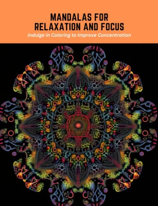 Mandalas for Relaxation and Focus: Indulge in Coloring to Improve Concentration