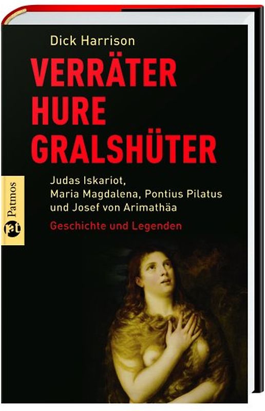 Verräter, Hure, Gralshüter. Judas Iskariot, Maria Magdalena, Pontius Pilatus, Josef vonArimathäa - Geschichte und Legenden