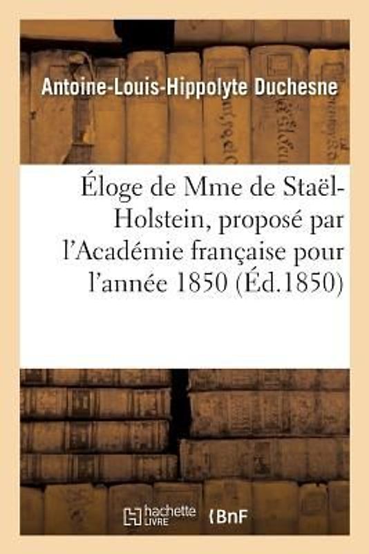 Éloge de Mme de Staël-Holstein, Proposé Par l'Académie Française Pour l'Année 1850