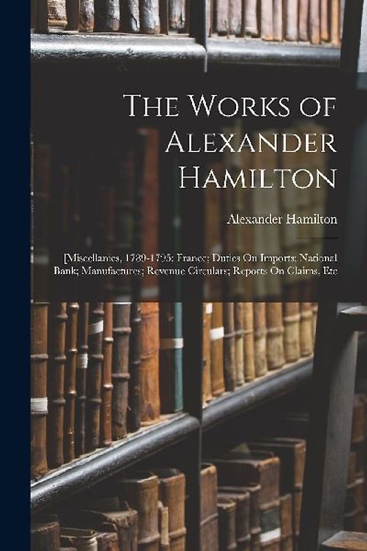 The Works of Alexander Hamilton