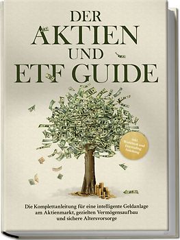 Der Aktien und ETF Guide: Die Komplettanleitung für eine intelligente Geldanlage am Aktienmarkt, gezielten Vermögensaufbau und sichere Altersvorsorge - inkl. Workbook und Daytrading Anleitung