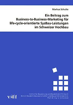 Ein Beitrag zum Business-to-Business-Marketing für life-cycle-orientierte SysBau-Leistungen im Schweizer Hochbau