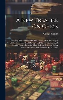A New Treatise On Chess: Containing The Rudiments Of The Science, With An Analysis Of The Best Methods Of Playing The Different Openings And En