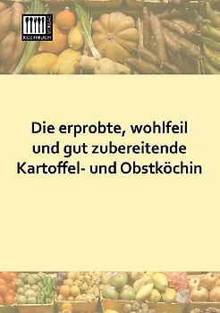 Die erprobte, wohlfeil und gut zubereitende Kartoffel- und Obstköchin