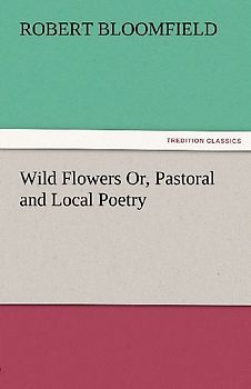 Wild Flowers Or, Pastoral and Local Poetry