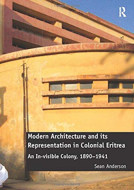 Modern Architecture and its Representation in Colonial Eritrea: An In-Visible Colony, 1890-1941