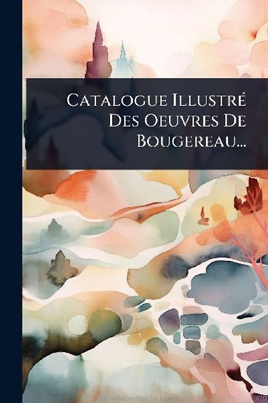 Catalogue IllustrÃ(c) Des Oeuvres De Bougereau...