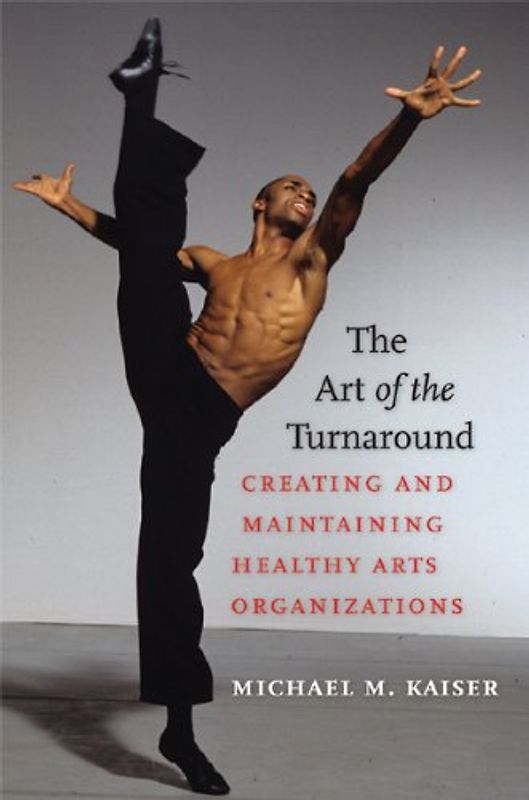 The Art of the Turnaround: Creating and Maintaining Healthy Arts Organizations - Michael M. Kaiser