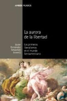 La aurora de la libertad : los primeros liberalismos en el mundo iberoamericano