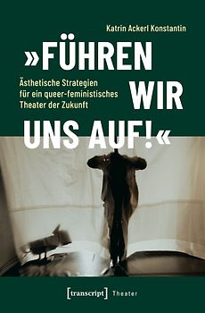 »Führen wir uns auf!« – Ästhetische Strategien für ein queer-feministisches Theater der Zukunft