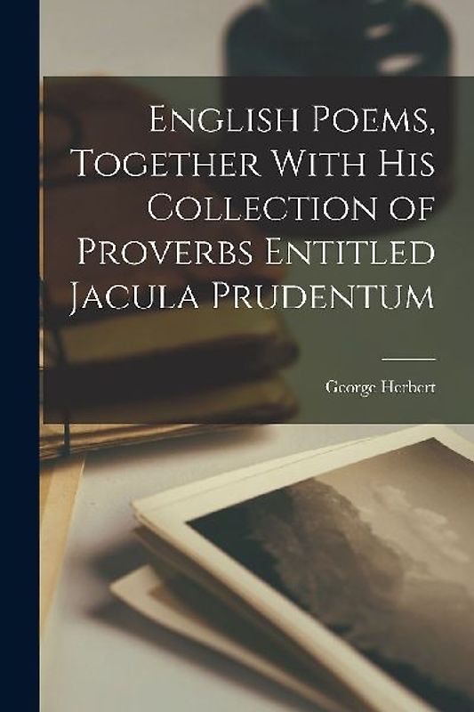 English Poems, Together With his Collection of Proverbs Entitled Jacula Prudentum