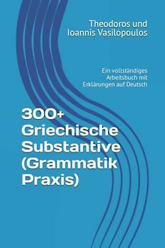 300+ Griechische Substantive (Grammatik Praxis): Ein vollständiges Arbeitsbuch mit Erklärungen auf Deutsch