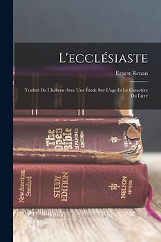L'ecclésiaste: Traduit De L'hébreu Avec Une Étude Sur L'age Et Le Caractère Du Livre
