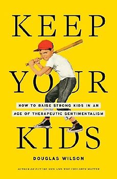 Keep Your Kids: How to Raise Strong Kids in an Age of Therapeutic Sentimentalism