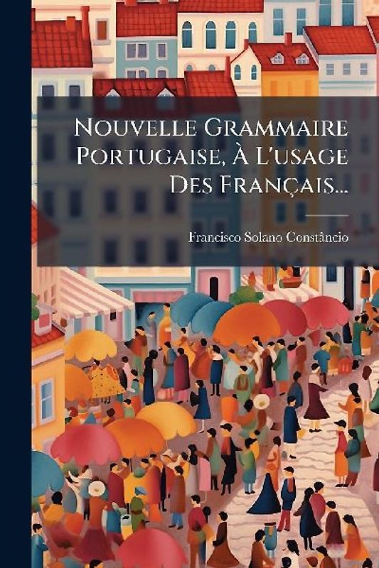 Nouvelle Grammaire Portugaise, Ã L'usage Des Français...