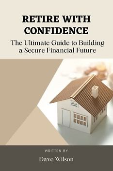 Retire with Confidence: The Ultimate Guide to Building a Secure Financial Future