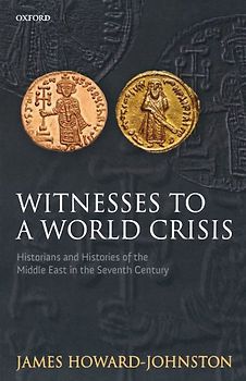 Witnesses To A World Crisis: Historians and Histories of the Middle East in the Seventh Century - James Howard-Johnston