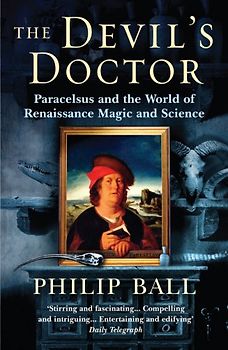 Devil's Doctor: Paracelsus and the World of Renaissance Magic and Science - Philip Ball