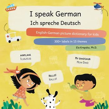 I speak German, Ich spreche Deutsch: English-German picture dictionary for kids, Englisch-Deutsch Bildwörterbuch für Kinder (Visual language learning for children (en))