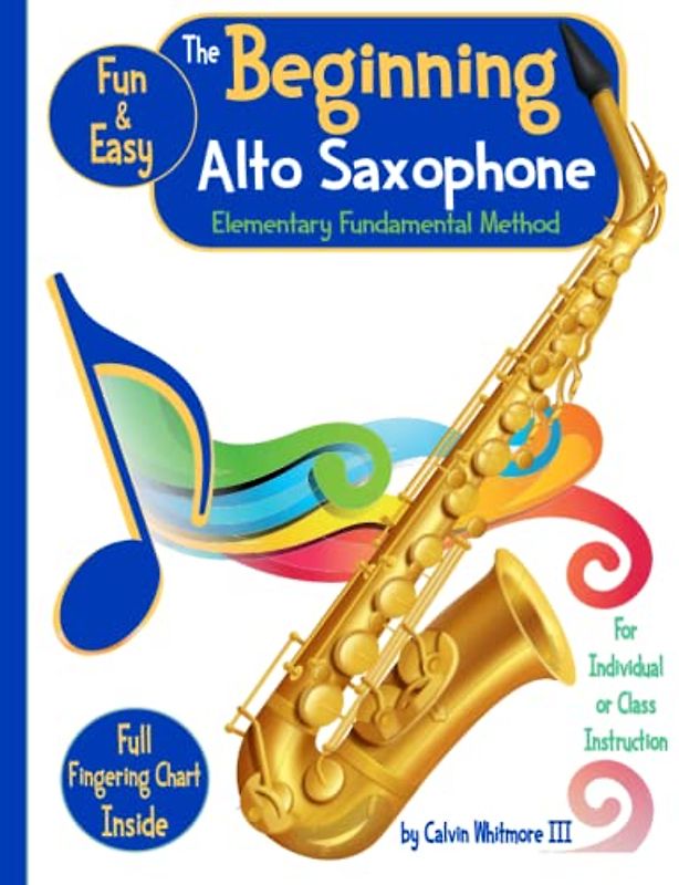 The Beginning Alto Saxophone - Elementary Fundamental Method Book: Comprehensive Study Guide for the Elementary Band Student: For the individual, group or like-instrument class instruction.