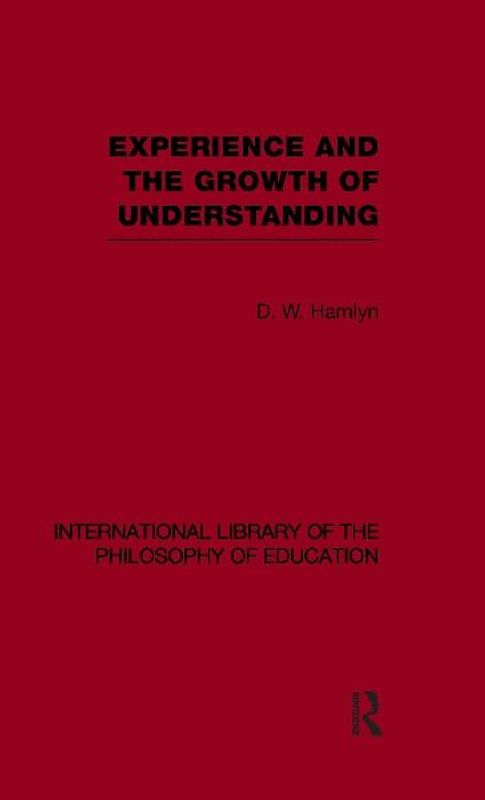 Experience and the growth of understanding (International Library of the Philosophy of Education Volume 11)