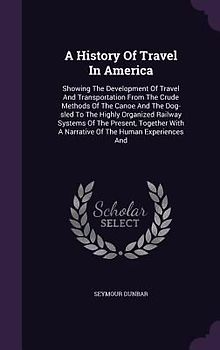 A   History of Travel in America: Showing the Development of Travel and Transportation from the Crude Methods of the Canoe and the Dog-Sled to the Hig