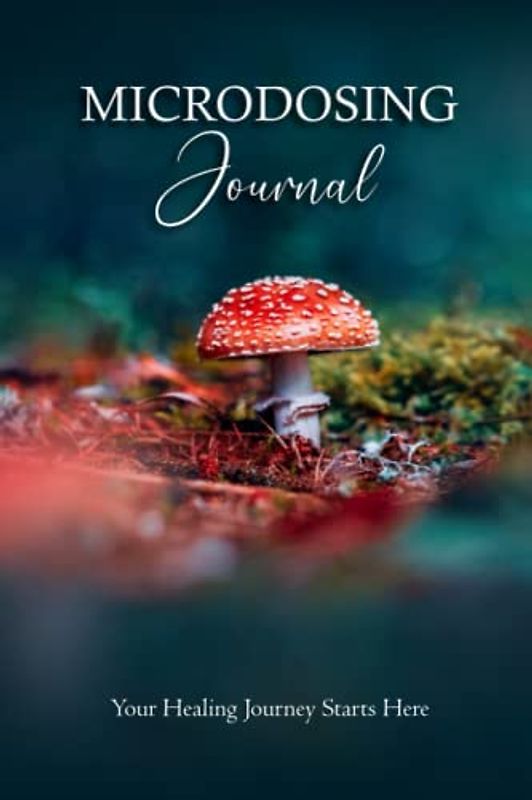 Microdosing Journal: Amanita Muscaria (Fly Agaric) Version. Your Healing Journey Starts Here: Amanita Muscaria (Fly Agaric) Version. Your Healing ... Starts Here (Medicinal Mushrooms, Band 6)
