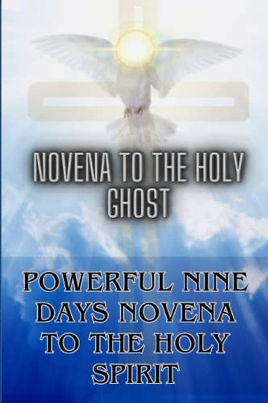 NOVENA TO THE HOLY GHOST: POWERFUL NINE DAYS NOVENA TO THE HOLY SPIRIT