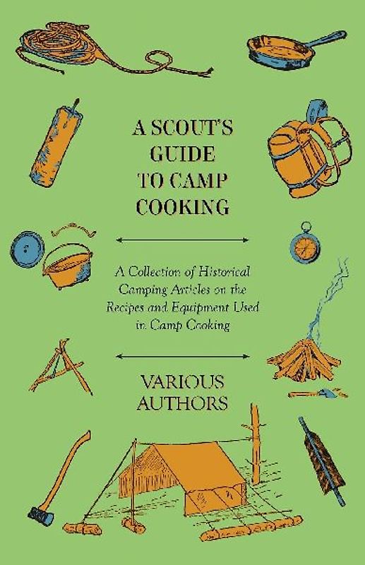 A Scout's Guide to Camp Cooking - A Collection of Historical Camping Articles on the Recipes and Equipment Used in Camp Cooking