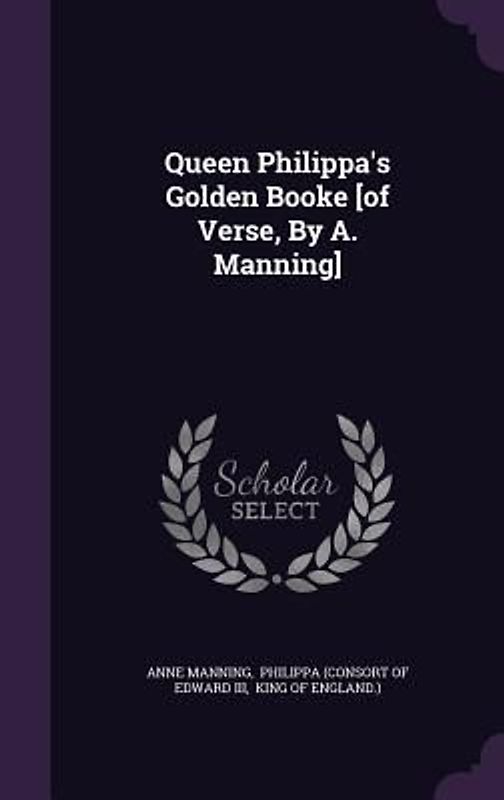 Queen Philippa's Golden Booke [of Verse, By A. Manning]