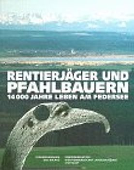 Rentierjäger und Pfahlbauern. 14000 Jahre Leben am Federsee