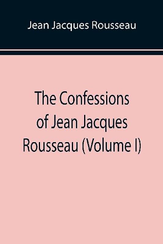 The Confessions of Jean Jacques Rousseau (Volume I)