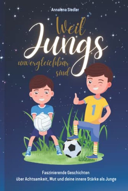 Weil Jungs unvergleichbar sind: Faszinierende Geschichten über Achtsamkeit, Mut und deine innere Stärke als Junge