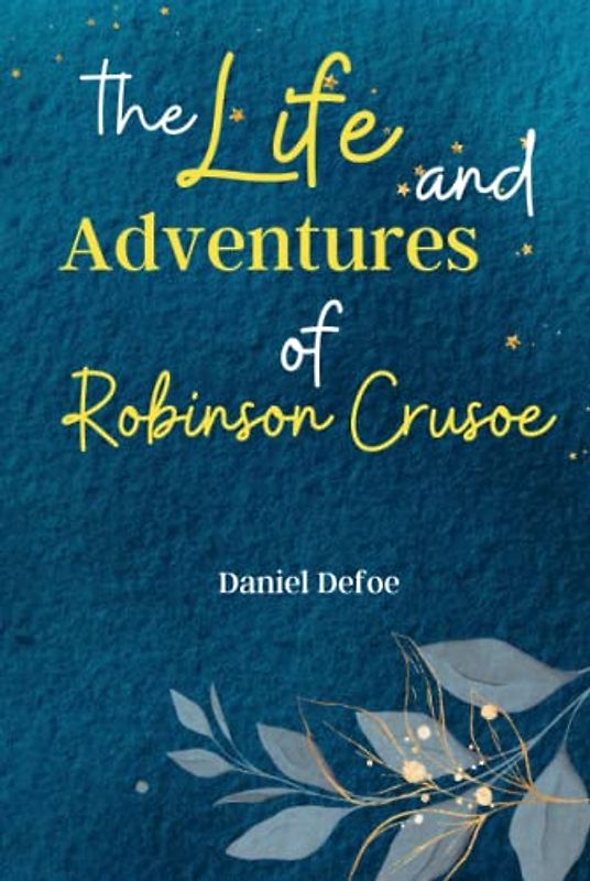 The Life and Adventures of Robinson Crusoe: Embark on a Thrilling Journey with 'Robinson Crusoe,' a Classic Tale of Survival, Resilience, and the Human Spirit!