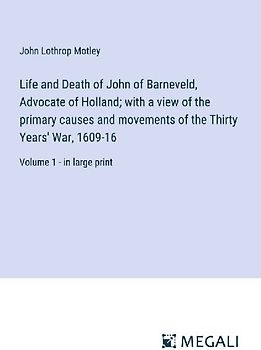 Life and Death of John of Barneveld, Advocate of Holland; with a view of the primary causes and movements of the Thirty Years' War, 1609-16