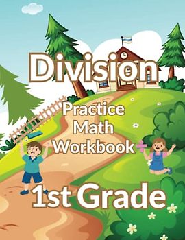 Division Practice Math Workbook: 1st Grade: Step-by-Step Division Fun: Build Strong Math Skills and Confidence with Engaging Activities for First Graders!