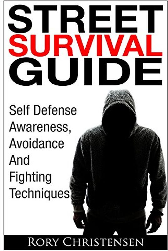 Street Survival Guide: Self Defense Awareness, Avoidance And Fighting Techniques - Christensen, Rory