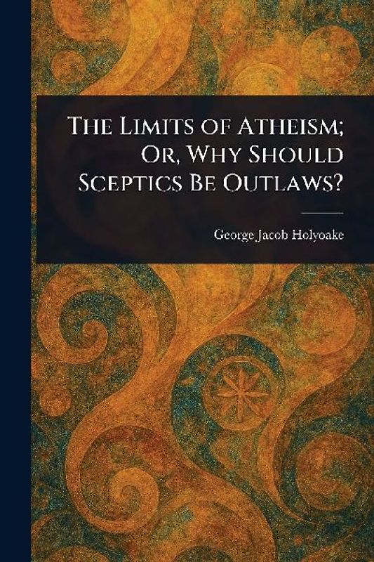 The Limits of Atheism; Or, Why Should Sceptics Be Outlaws?
