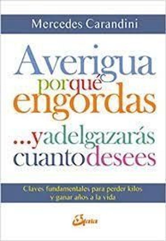 Averigua por qué engordas-- y adelgazarás cuanto desees : claves fundamentales para perder kilos y ganar años a la vida