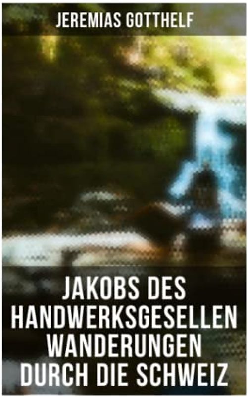 Jakobs des Handwerksgesellen Wanderungen durch die Schweiz