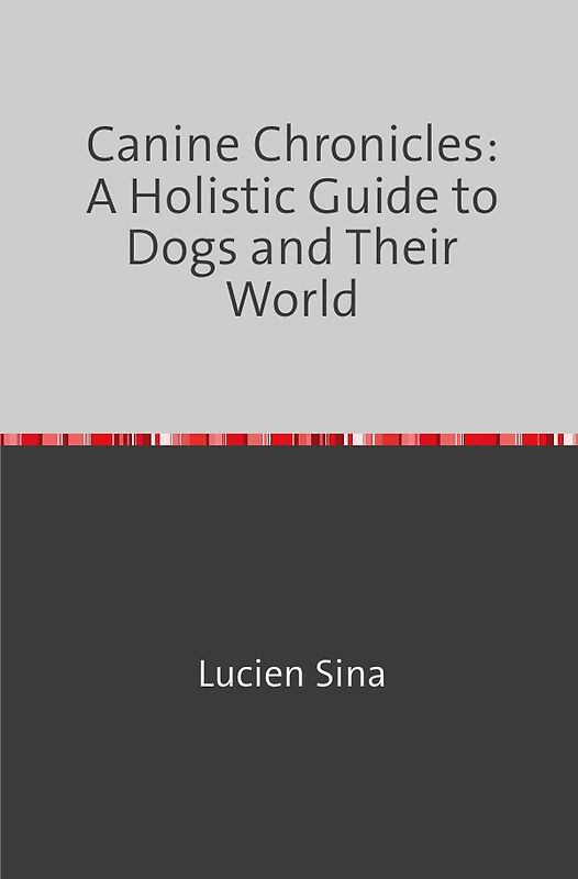 Canine Chronicles: A Holistic Guide to Dogs and Their World
