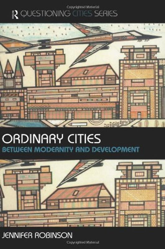 Ordinary Cities: Between Modernity and Development (Questioning Cities) - Jenny Robinson