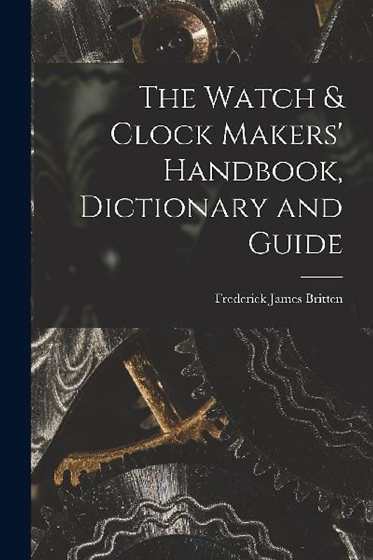 The Watch & Clock Makers' Handbook, Dictionary and Guide