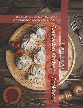 Caucasian Kitchen - Cookbook: The best recipes from Georgian, Armenian and Azerbaijani cuisines