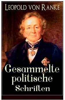 Gesammelte politische Schriften: Die großen Mächte + Frankreich und Deutschland + Politisches Gespräch + Zum Kriege 1870/71 + Fürst Bismarck + Der Krieg gegen Österreich...
