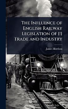 The Influence of English Railway Legislation of [!] Trade and Industry