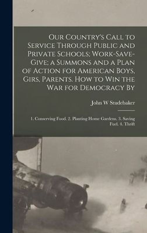 Our Country's Call to Service Through Public and Private Schools; Work-save-give; a Summons and a Plan of Action for American Boys, Girs, Parents. How to win the war for Democracy By