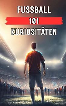 FUSSBALL 101 KURIOSITÄTEN: Fußball Buch / Fussball Buch (FOOTBALL, Band 4)