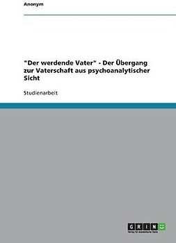 "Der werdende Vater" - Der Übergang zur Vaterschaft aus psychoanalytischer Sicht